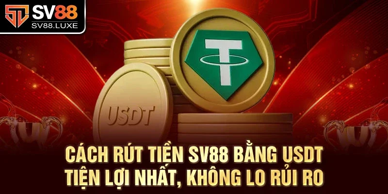 Cách rút tiền SV88 bằng USDT tiện lợi nhất, không lo rủi ro