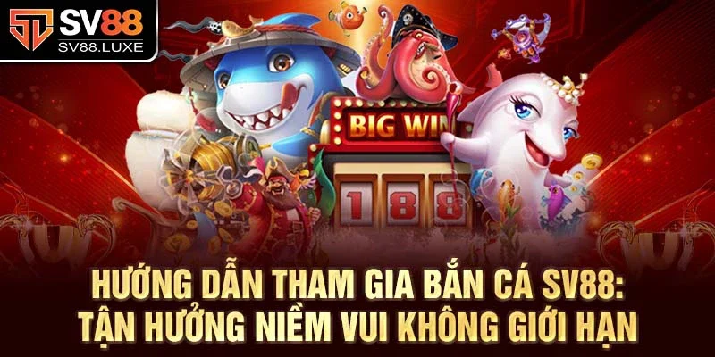 Hướng dẫn tham gia Bắn Cá SV88: Tận hưởng niềm vui không giới hạn