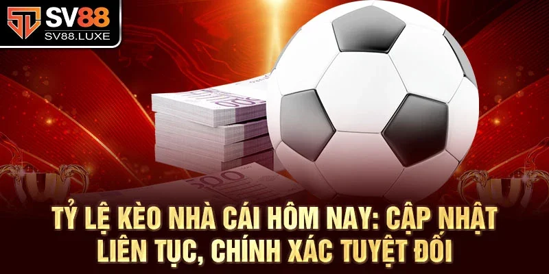 Tỷ lệ kèo nhà cái hôm nay: Cập nhật liên tục, chính xác tuyệt đối