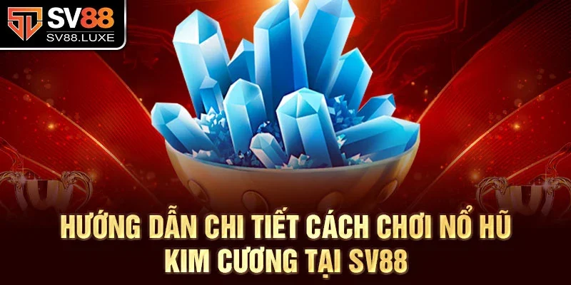 Hướng dẫn chi tiết cách chơi nổ hũ kim cương tại sv88